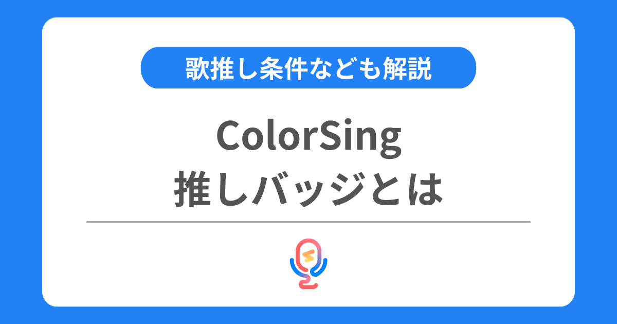 カラーシングの推しバッジとは？歌推し条件などを交えて解説！